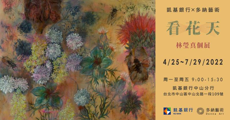 多納藝術 凱基銀行中山分行 看花天 林瑩真個展 04 25 07 29 22 The Age Of Flowers Lin Ying Chen Solo Exhibition Kgi Bank Donna Art Apr 25 Jul 29 22 非池中藝術網