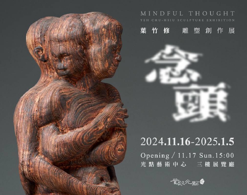 【念頭】—— 葉竹修雕塑創作展 (2024.11.16－2025.01.05)：葉竹修的雕塑作品將挑戰觀眾的思維界限，透過創作探討存在的意義與藝術的多樣性。